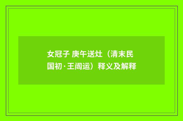 女冠子 庚午送灶（清末民国初·王闿运）释义及解释
