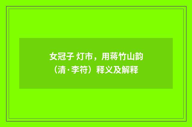 女冠子 灯市，用蒋竹山韵（清·李符）释义及解释