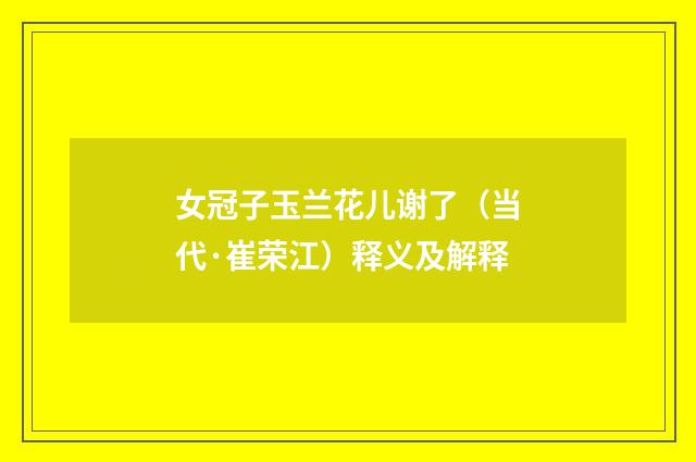 女冠子玉兰花儿谢了（当代·崔荣江）释义及解释