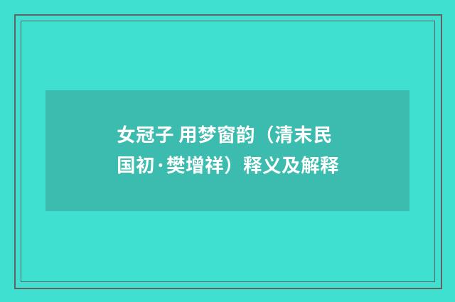 女冠子 用梦窗韵（清末民国初·樊增祥）释义及解释