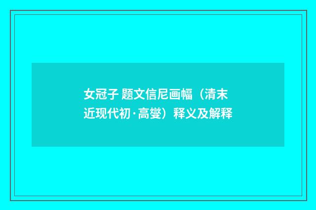 女冠子 题文信尼画幅（清末近现代初·高燮）释义及解释