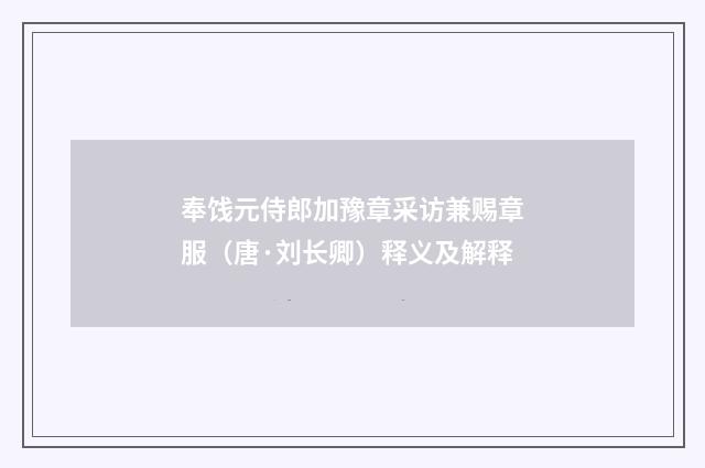 奉饯元侍郎加豫章采访兼赐章服（唐·刘长卿）释义及解释