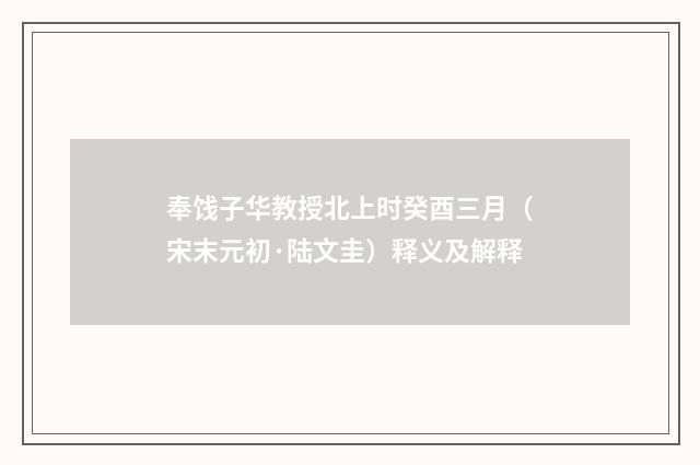 奉饯子华教授北上时癸酉三月（宋末元初·陆文圭）释义及解释