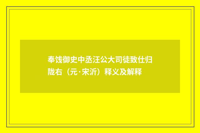 奉饯御史中丞汪公大司徒致仕归陇右（元·宋沂）释义及解释