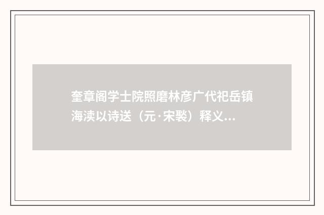 奎章阁学士院照磨林彦广代祀岳镇海渎以诗送（元·宋褧）释义及解释