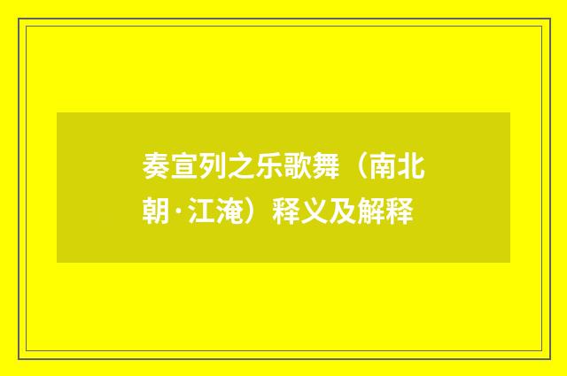 奏宣列之乐歌舞（南北朝·江淹）释义及解释