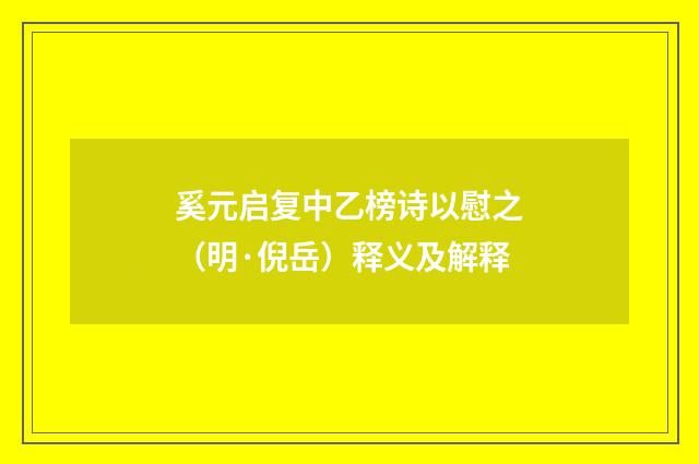 奚元启复中乙榜诗以慰之（明·倪岳）释义及解释