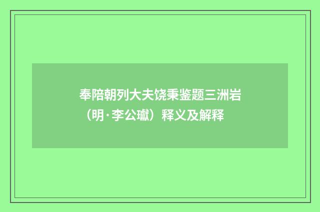 奉陪朝列大夫饶秉鉴题三洲岩（明·李公瓛）释义及解释
