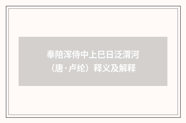 奉陪浑侍中上巳日泛渭河（唐·卢纶）释义及解释