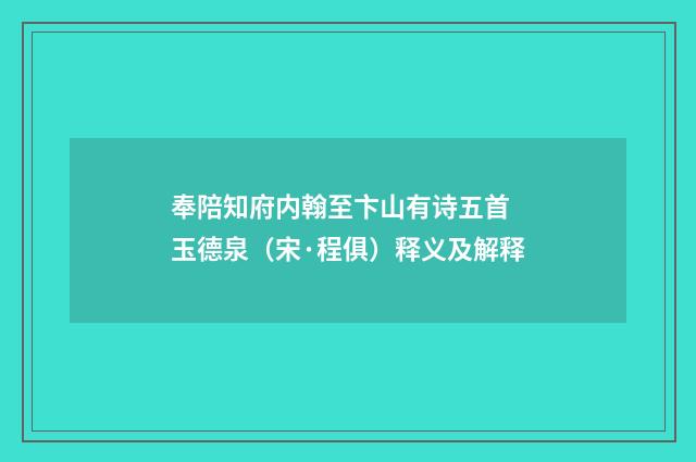 奉陪知府内翰至卞山有诗五首 玉德泉（宋·程俱）释义及解释