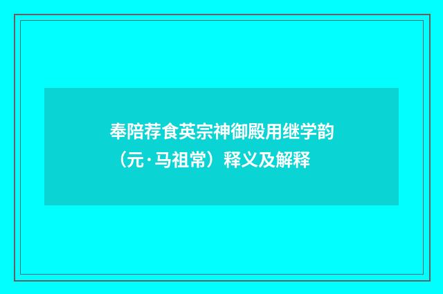 奉陪荐食英宗神御殿用继学韵（元·马祖常）释义及解释