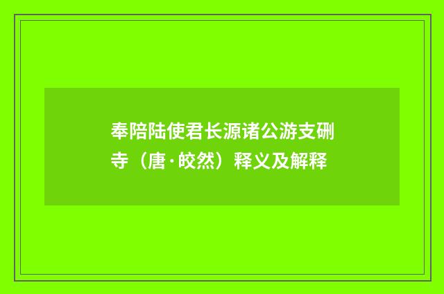 奉陪陆使君长源诸公游支硎寺（唐·皎然）释义及解释