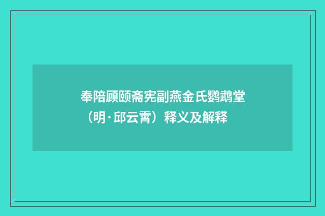 奉陪顾颐斋宪副燕金氏鹦鹉堂（明·邱云霄）释义及解释