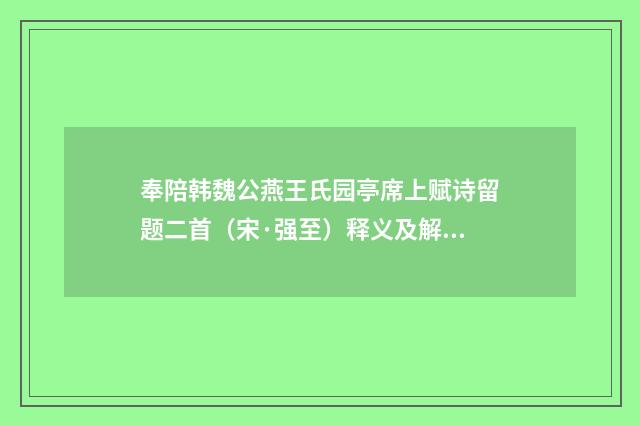 奉陪韩魏公燕王氏园亭席上赋诗留题二首（宋·强至）释义及解释