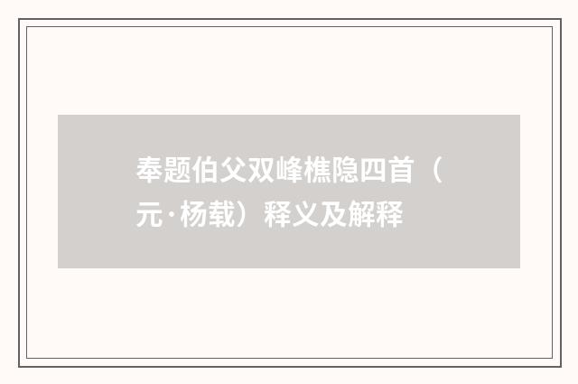 奉题伯父双峰樵隐四首（元·杨载）释义及解释