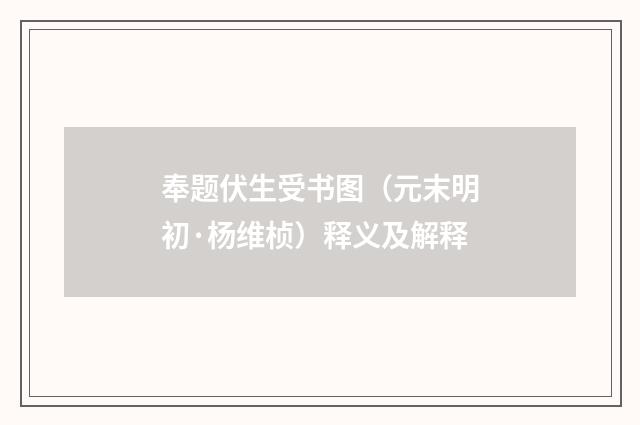 奉题伏生受书图（元末明初·杨维桢）释义及解释
