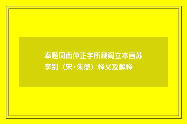 奉题周南仲正字所藏阎立本画苏李别（宋·朱鼐）释义及解释