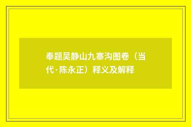 奉题吴静山九寨沟图卷（当代·陈永正）释义及解释