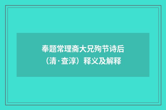奉题常理斋大兄殉节诗后（清·查淳）释义及解释