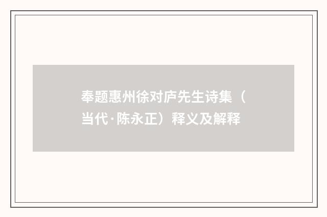 奉题惠州徐对庐先生诗集（当代·陈永正）释义及解释