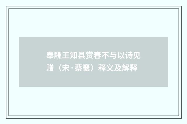奉酬王知县赏春不与以诗见赠（宋·蔡襄）释义及解释