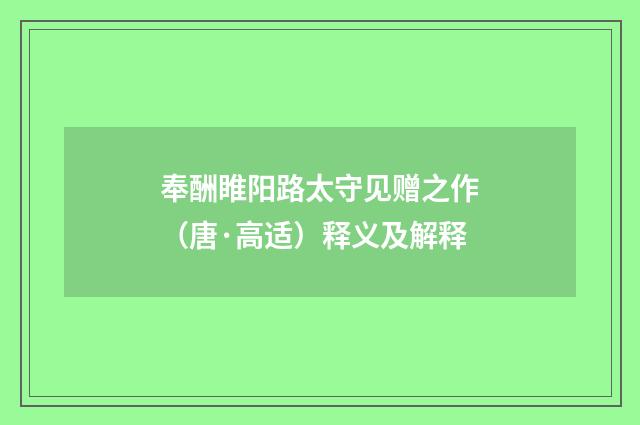 奉酬睢阳路太守见赠之作（唐·高适）释义及解释