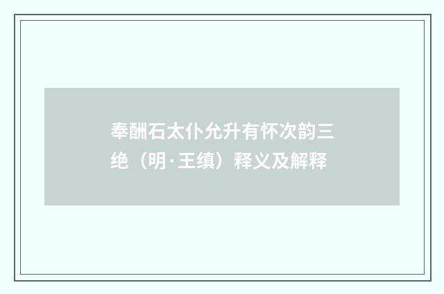 奉酬石太仆允升有怀次韵三绝（明·王缜）释义及解释