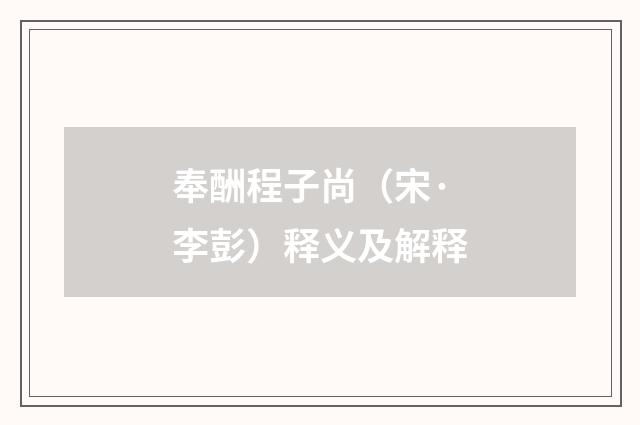 奉酬程子尚（宋·李彭）释义及解释