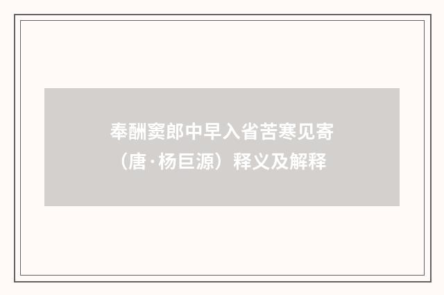 奉酬窦郎中早入省苦寒见寄（唐·杨巨源）释义及解释