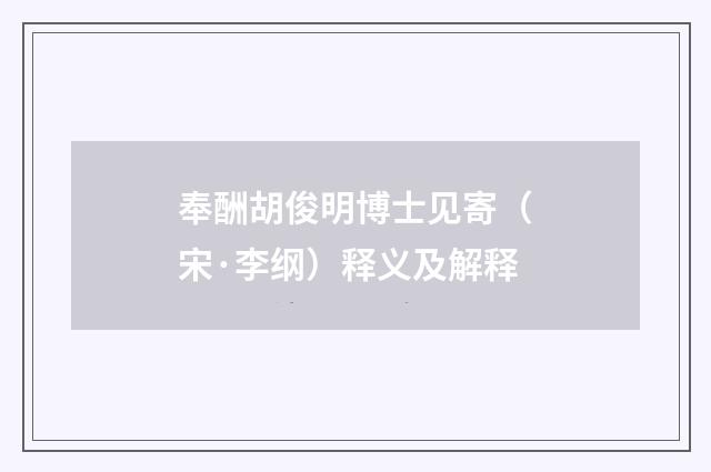 奉酬胡俊明博士见寄（宋·李纲）释义及解释