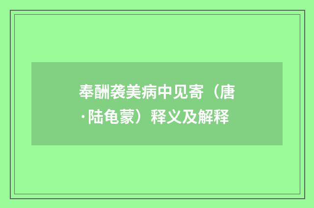 奉酬袭美病中见寄（唐·陆龟蒙）释义及解释