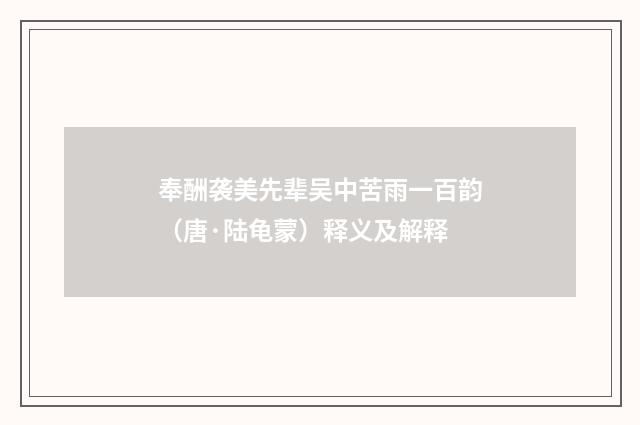 奉酬袭美先辈吴中苦雨一百韵（唐·陆龟蒙）释义及解释