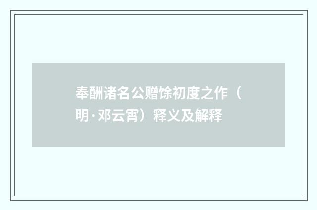 奉酬诸名公赠馀初度之作（明·邓云霄）释义及解释