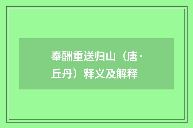 奉酬重送归山（唐·丘丹）释义及解释