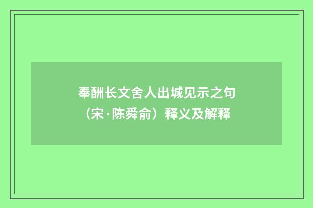 奉酬长文舍人出城见示之句（宋·陈舜俞）释义及解释
