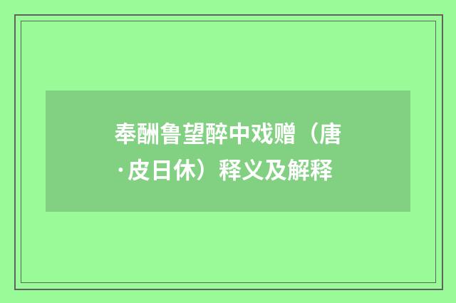 奉酬鲁望醉中戏赠（唐·皮日休）释义及解释