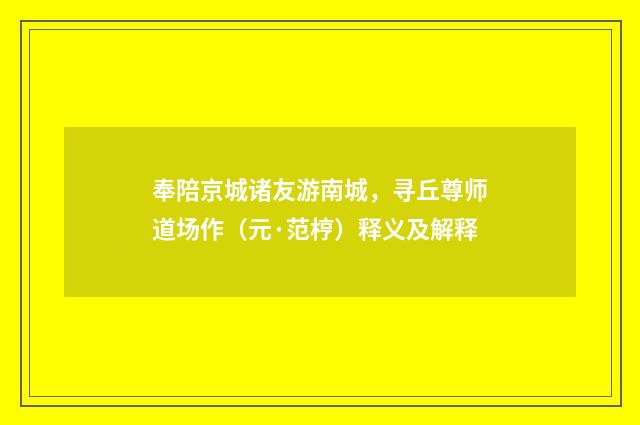 奉陪京城诸友游南城，寻丘尊师道场作（元·范梈）释义及解释