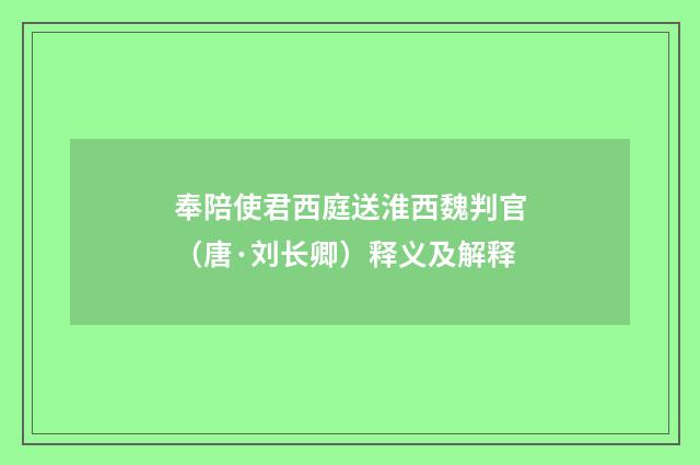 奉陪使君西庭送淮西魏判官（唐·刘长卿）释义及解释
