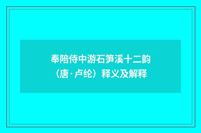 奉陪侍中游石笋溪十二韵（唐·卢纶）释义及解释