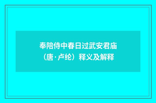 奉陪侍中春日过武安君庙（唐·卢纶）释义及解释