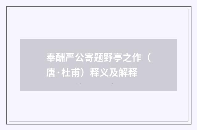 奉酬严公寄题野亭之作（唐·杜甫）释义及解释