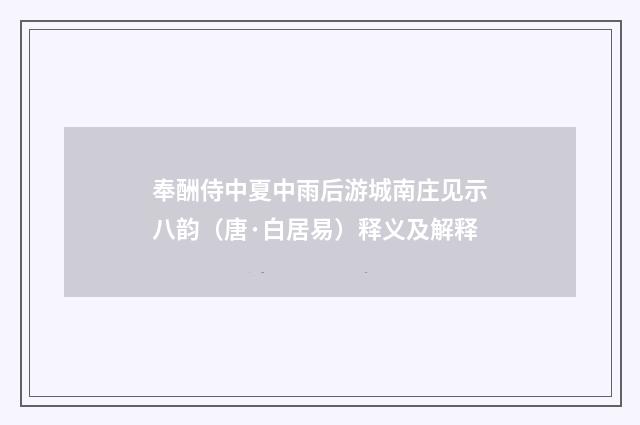 奉酬侍中夏中雨后游城南庄见示八韵（唐·白居易）释义及解释