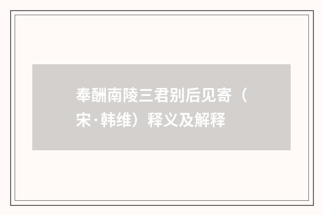 奉酬南陵三君别后见寄（宋·韩维）释义及解释