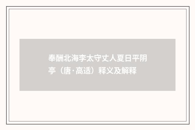 奉酬北海李太守丈人夏日平阴亭（唐·高适）释义及解释
