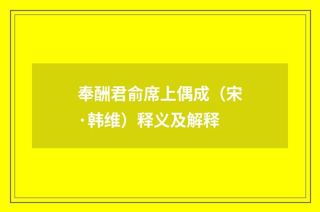 奉酬君俞席上偶成（宋·韩维）释义及解释