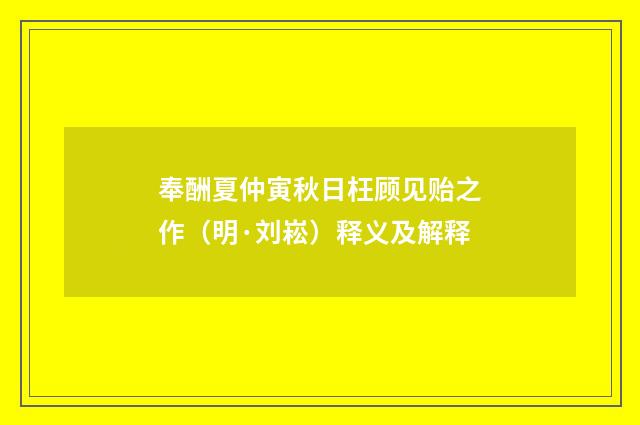 奉酬夏仲寅秋日枉顾见贻之作（明·刘崧）释义及解释