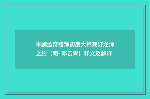 奉酬孟奇赠馀初度大篇兼订龙潭之约（明·邓云霄）释义及解释