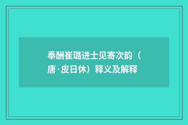 奉酬崔璐进士见寄次韵（唐·皮日休）释义及解释