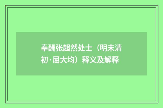 奉酬张超然处士（明末清初·屈大均）释义及解释