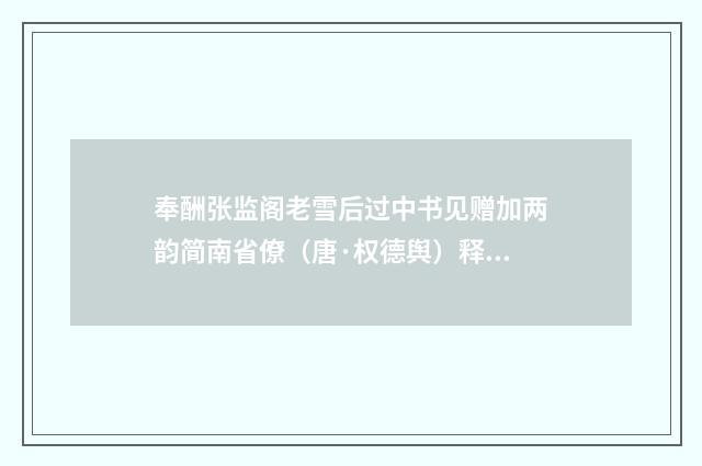 奉酬张监阁老雪后过中书见赠加两韵简南省僚（唐·权德舆）释义及解释
